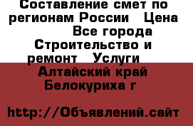 Составление смет по регионам России › Цена ­ 500 - Все города Строительство и ремонт » Услуги   . Алтайский край,Белокуриха г.